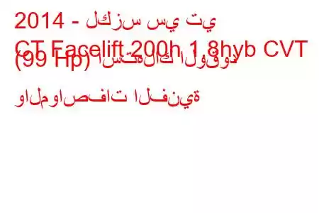 2014 - لكزس سي تي
CT Facelift 200h 1.8hyb CVT (99 Hp) استهلاك الوقود والمواصفات الفنية