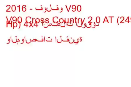 2016 - فولفو V90
V90 Cross Country 2.0 AT (249 Hp) 4x4 استهلاك الوقود والمواصفات الفنية