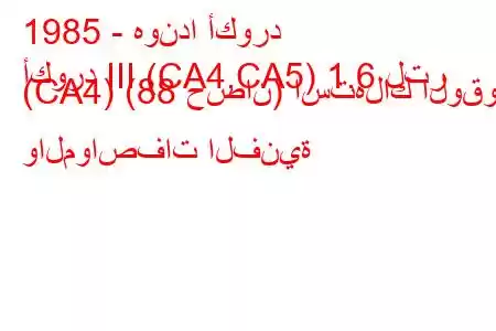 1985 - هوندا أكورد
أكورد III (CA4,CA5) 1.6 لتر (CA4) (88 حصان) استهلاك الوقود والمواصفات الفنية