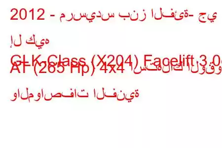 2012 - مرسيدس بنز الفئة- جي إل كيه
GLK-Class (X204) Facelift 3.0d AT (265 Hp) 4x4 استهلاك الوقود والمواصفات الفنية