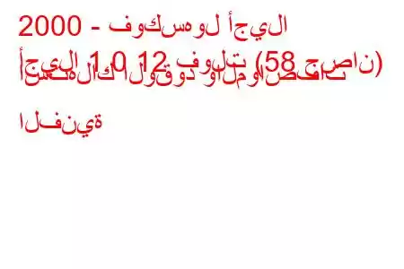 2000 - فوكسهول أجيلا
أجيلا 1.0 12 فولت (58 حصان) استهلاك الوقود والمواصفات الفنية