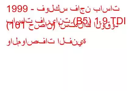 1999 - فولكس فاجن باسات
باسات فاريانت (B5) 1.9 TDI (101 حصان) استهلاك الوقود والمواصفات الفنية