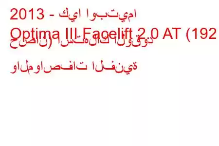 2013 - كيا اوبتيما
Optima III Facelift 2.0 AT (192 حصان) استهلاك الوقود والمواصفات الفنية