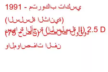 1991 - متروكاب تاكسي (السلسلة الثانية)
سيارة الأجرة (السلسلة II) 2.5 D (75 حصان) استهلاك الوقود والمواصفات الفن