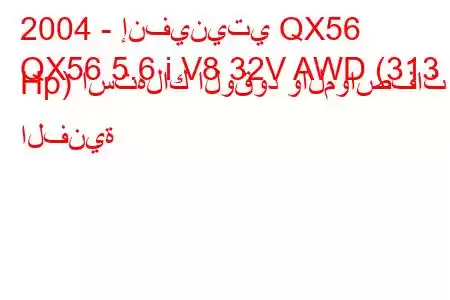 2004 - إنفينيتي QX56
QX56 5.6 i V8 32V AWD (313 Hp) استهلاك الوقود والمواصفات الفنية