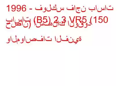 1996 - فولكس فاجن باسات
باسات (B5) 2.3 VR5 (150 حصان) استهلاك الوقود والمواصفات الفنية