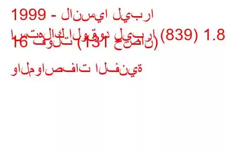 1999 - لانسيا ليبرا
استهلاك الوقود ليبرا (839) 1.8 16 فولت (131 حصان) والمواصفات الفنية