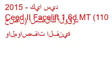 2015 - كيا سيد
Ceed II Facelift 1.6d MT (110 حصان) استهلاك الوقود والمواصفات الفنية