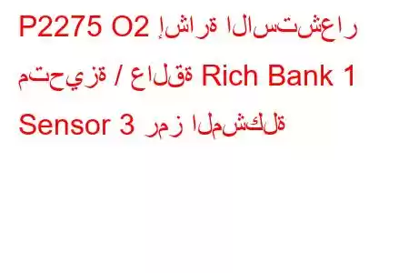 P2275 O2 إشارة الاستشعار متحيزة / عالقة Rich Bank 1 Sensor 3 رمز المشكلة