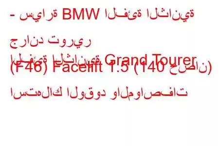 - سيارة BMW الفئة الثانية جراند تورير
الفئة الثانية Grand Tourer (F46) Facelift 1.5 (140 حصان) استهلاك الوقود والمواصفات