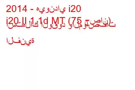 2014 - هيونداي i20
i20 II 1.1d MT (75 حصان) استهلاك الوقود والمواصفات الفنية