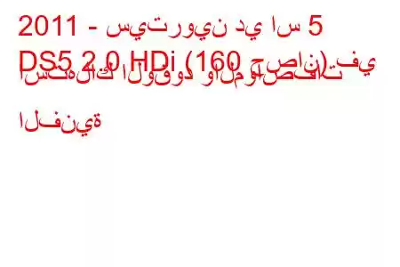 2011 - سيتروين دي اس 5
DS5 2.0 HDi (160 حصان) في استهلاك الوقود والمواصفات الفنية