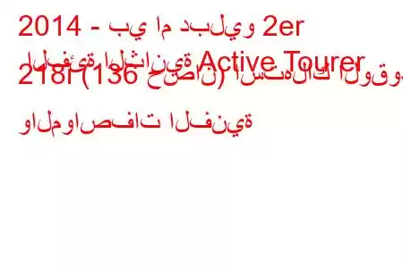 2014 - بي ام دبليو 2er الفئة الثانية Active Tourer 218i (136 حصان) استهلاك الوقود والمواصفات الفنية