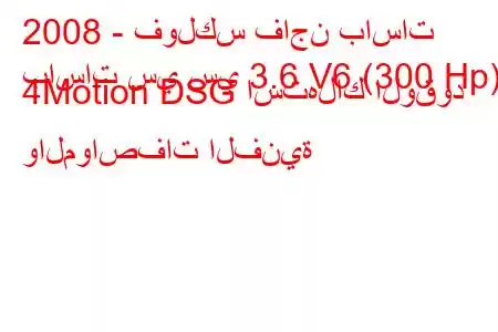 2008 - فولكس فاجن باسات
باسات سي سي 3.6 V6 (300 Hp) 4Motion DSG استهلاك الوقود والمواصفات الفنية