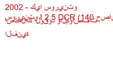 2002 - كيا سورينتو
سورينتو I 2.5 DCR (140 حصان) استهلاك الوقود والمواصفات الفنية