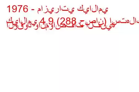 1976 - مازيراتي كيالامي
كيالامي 4.9 (288 حصان) استهلاك الوقود والمواصفات الفنية