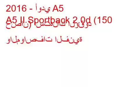 2016 - أودي A5
A5 II Sportback 2.0d (150 حصان) استهلاك الوقود والمواصفات الفنية