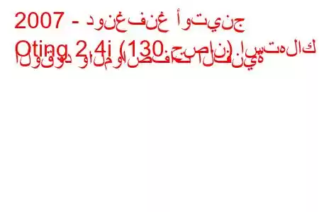 2007 - دونغفنغ أوتينج
Oting 2.4i (130 حصان) استهلاك الوقود والمواصفات الفنية