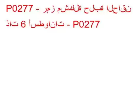 P0277 - رمز مشكلة حلبة الحاقن ذات 6 أسطوانات - P0277