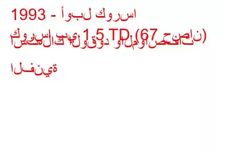 1993 - أوبل كورسا
كورسا بي 1.5 TD (67 حصان) استهلاك الوقود والمواصفات الفنية