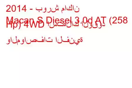 2014 - بورش ماكان
Macan S Diesel 3.0d AT (258 Hp) 4WD استهلاك الوقود والمواصفات الفنية