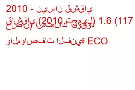 2010 - نيسان قشقاي
قاشقاي (2010 تجميل) 1.6 (117 حصان) استهلاك الوقود والمواصفات الفنية ECO