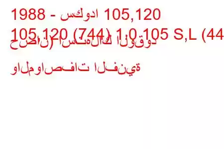 1988 - سكودا 105,120
105,120 (744) 1.0 105 S,L (44 حصان) استهلاك الوقود والمواصفات الفنية