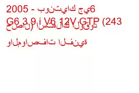 2005 - بونتياك جي6
G6 3.9 i V6 12V GTP (243 حصان) استهلاك الوقود والمواصفات الفنية