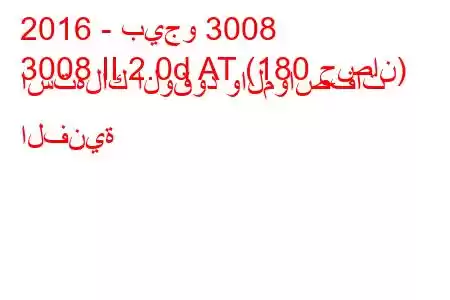 2016 - بيجو 3008
3008 II 2.0d AT (180 حصان) استهلاك الوقود والمواصفات الفنية