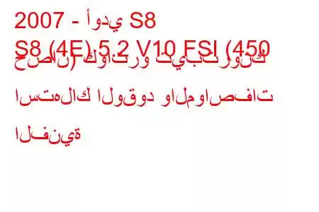 2007 - أودي S8
S8 (4E) 5.2 V10 FSI (450 حصان) كواترو تيبترونك استهلاك الوقود والمواصفات الفنية