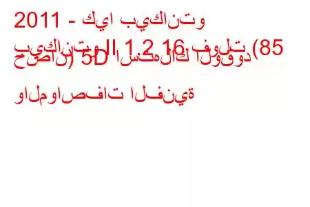 2011 - كيا بيكانتو
بيكانتو II 1.2 16 فولت (85 حصان) 5D استهلاك الوقود والمواصفات الفنية