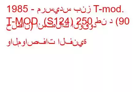 1985 - مرسيدس بنز T-mod.
T-MOD. (S124) 250 طن د (90 حصان) استهلاك الوقود والمواصفات الفنية