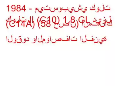 1984 - ميتسوبيشي كولت
كولت II (C10) 1.8 GL ديزل (C14A) (58 حصان) استهلاك الوقود والمواصفات الفنية