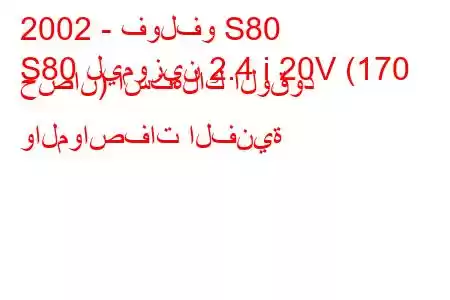 2002 - فولفو S80
S80 ليموزين 2.4 i 20V (170 حصان) استهلاك الوقود والمواصفات الفنية