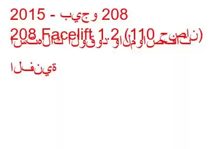 2015 - بيجو 208
208 Facelift 1.2 (110 حصان) استهلاك الوقود والمواصفات الفنية