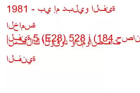 1981 - بي إم دبليو الفئة الخامسة
الفئة 5 (E28) 528 i (184 حصان) استهلاك الوقود والمواصفات الفنية