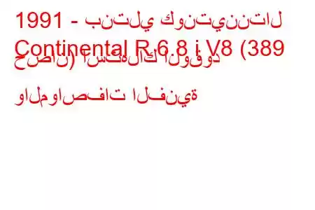 1991 - بنتلي كونتيننتال
Continental R 6.8 i V8 (389 حصان) استهلاك الوقود والمواصفات الفنية