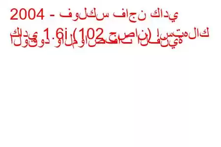 2004 - فولكس فاجن كادي
كادي 1.6i (102 حصان) استهلاك الوقود والمواصفات الفنية