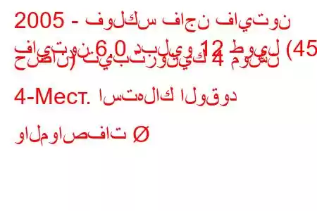 2005 - فولكس فاجن فايتون
فايتون 6.0 دبليو 12 طويل (450 حصان) تيبترونيك 4 موشن 4-Mест. استهلاك الوقود والمواصفات 