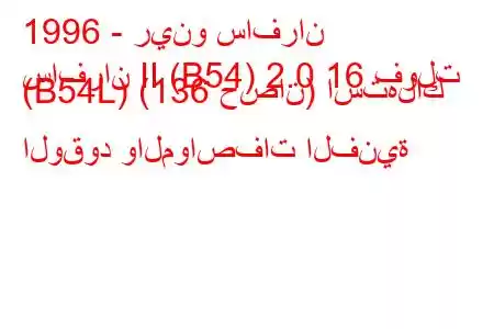 1996 - رينو سافران
سافران II (B54) 2.0 16 فولت (B54L) (136 حصان) استهلاك الوقود والمواصفات الفنية