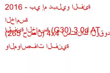 2016 - بي إم دبليو الفئة الخامسة
الفئة الخامسة (G30) 3.0d AT (265 حصان) 4x4 استهلاك الوقود والمواصفات الفنية