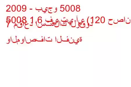 2009 - بيجو 5008
5008 1.6 في تي آي (120 حصان) 7 مقاعد استهلاك الوقود والمواصفات الفنية