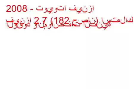 2008 - تويوتا فينزا
فينزا 2.7 (182 حصان) استهلاك الوقود والمواصفات الفنية