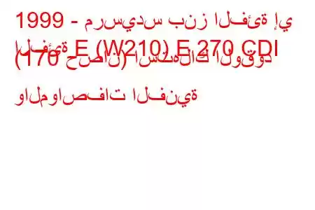 1999 - مرسيدس بنز الفئة إي
الفئة E (W210) E 270 CDI (170 حصان) استهلاك الوقود والمواصفات الفنية