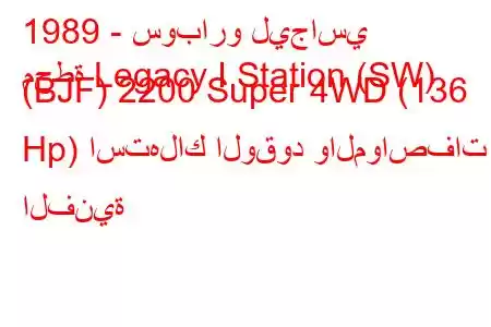 1989 - سوبارو ليجاسي
محطة Legacy I Station (SW) (BJF) 2200 Super 4WD (136 Hp) استهلاك الوقود والمواصفات الفنية