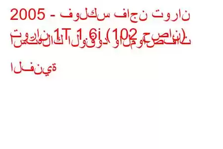 2005 - فولكس فاجن توران
توران 1T 1.6i (102 حصان) استهلاك الوقود والمواصفات الفنية