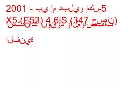 2001 - بي إم دبليو إكس5
X5 (E53) 4.6iS (347 حصان) استهلاك الوقود والمواصفات الفنية