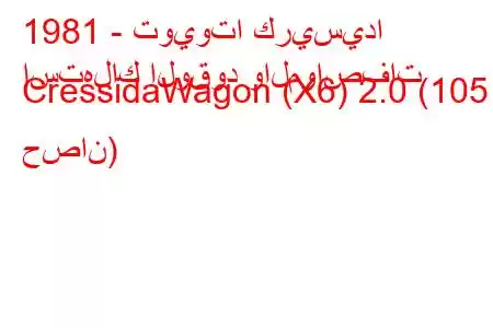 1981 - تويوتا كريسيدا
استهلاك الوقود والمواصفات CressidaWagon (X6) 2.0 (105 حصان)