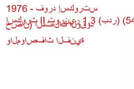 1976 - فورد إسكورتس
إسكورت II تورنير 1.3 (بدر) (54 حصان) استهلاك الوقود والمواصفات الفنية