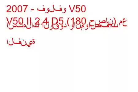 2007 - فولفو V50
V50 II 2.4 D5 (180 حصان) مع استهلاك الوقود والمواصفات الفنية